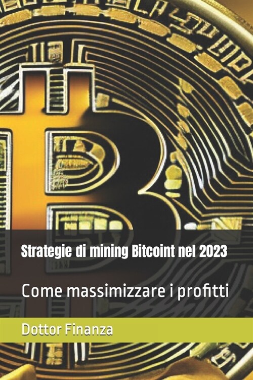 Strategie di mining Bitcoint nel 2023: Come massimizzare i profitti (Paperback)