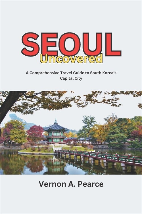 Seoul Uncovered: A Comprehensive Travel Guide to South Koreas Capital City (Paperback)