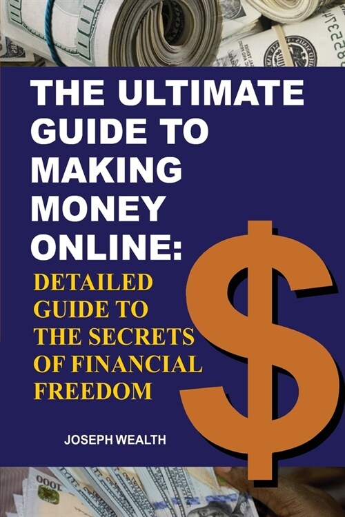 The Ultimate Guide To Making Money Online: Detailed Guide To The Secrets Of Financial Freedom (Paperback)