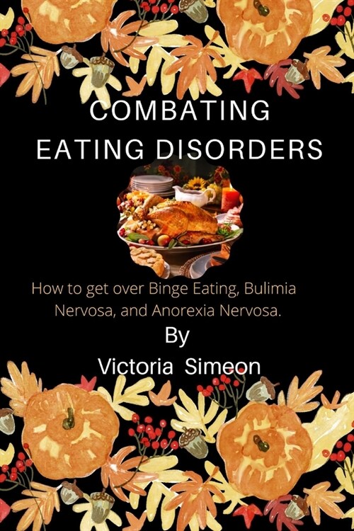 Combating Eating Disorders: How to get over Binge Eating, Bulimia Nervosa, and Anorexia Nervosa. (Paperback)