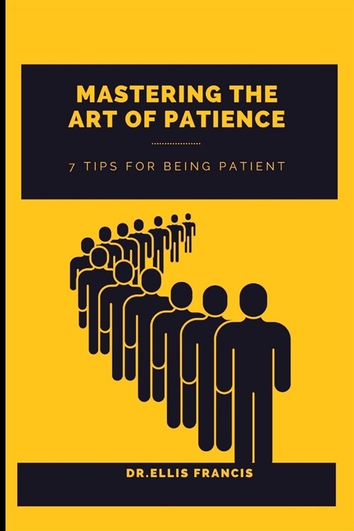 Mastering the Art of Patience: 7 Tips for Being Patient (Paperback)