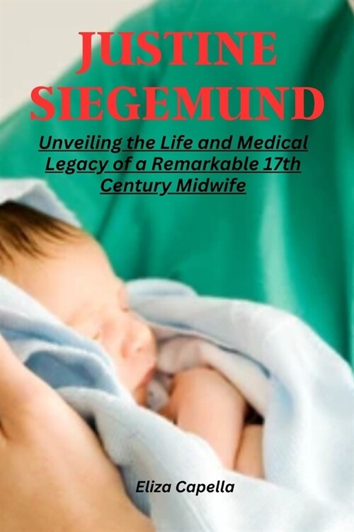 Justine Siegemund: Unveiling the Life and Medical Legacy of a Remarkable 17th Century Midwife (Paperback)