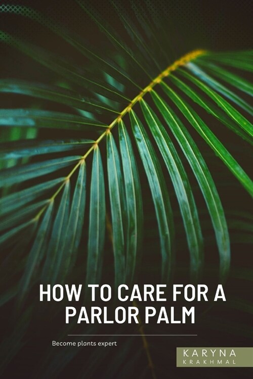 How to Care For a Parlor Palm: Become plants expert (Paperback)