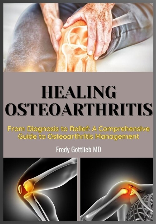 Healing Osteoarthritis: From Diagnosis to Relief: A Comprehensive Guide to Osteoarthritis Management (Paperback)