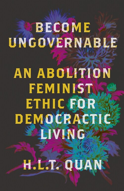 Become Ungovernable : An Abolition Feminist Ethic for Democratic Living (Paperback)