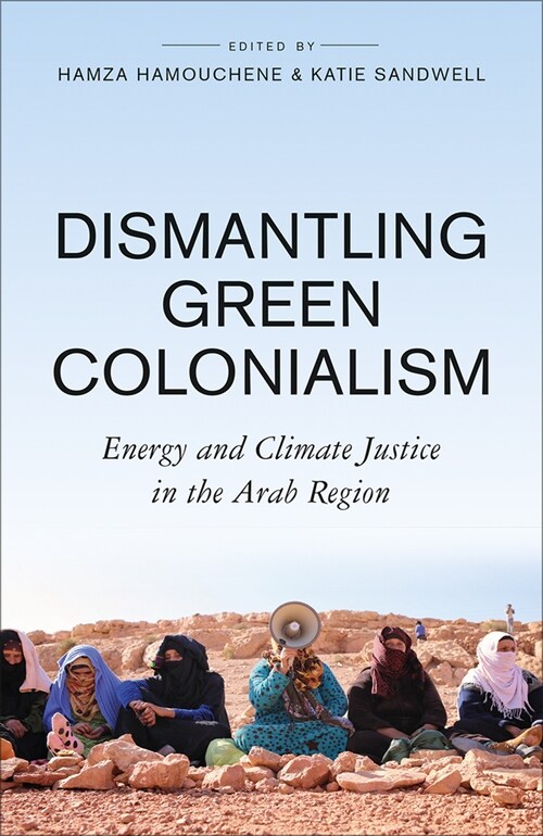 Dismantling Green Colonialism : Energy and Climate Justice in the Arab Region (Paperback)