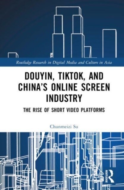 Douyin, TikTok and China’s Online Screen Industry : The Rise of Short-Video Platforms (Hardcover)