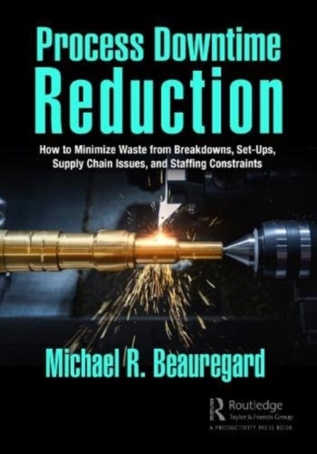 Process Downtime Reduction : How to Minimize Waste from Breakdowns, Set-Ups, Supply Chain Issues, and Staffing Constraints (Paperback)