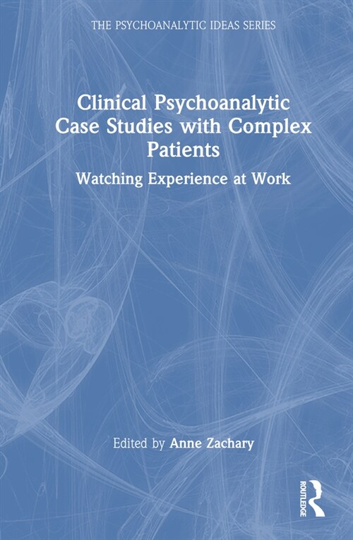 Clinical Psychoanalytic Case Studies with Complex Patients : Watching Experience at Work (Hardcover)