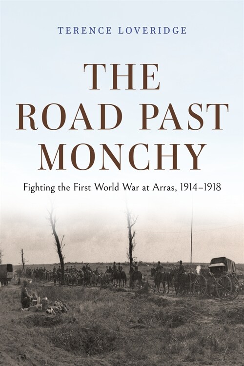 The Road Past Monchy: Fighting the First World War at Arras, 1914-1918 (Hardcover)