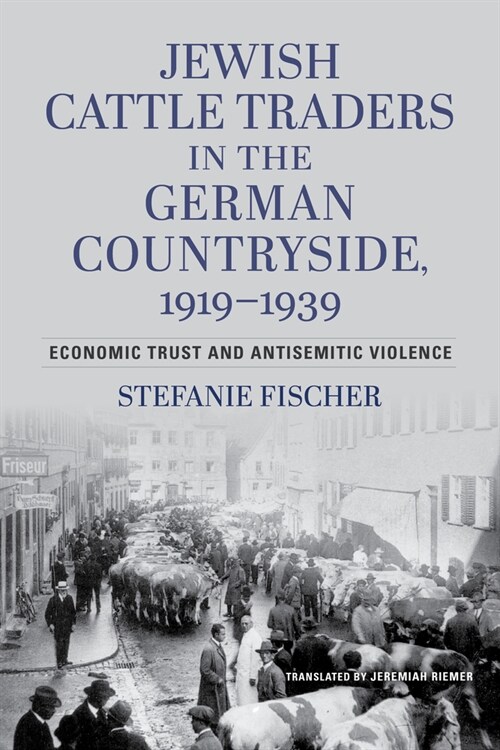 Jewish Cattle Traders in the German Countryside, 1919-1939: Economic Trust and Antisemitic Violence (Hardcover)
