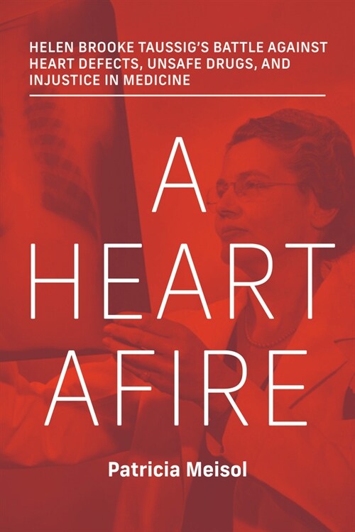 A Heart Afire: Helen Brooke Taussigs Battle Against Heart Defects, Unsafe Drugs, and Injustice in Medicine (Hardcover)