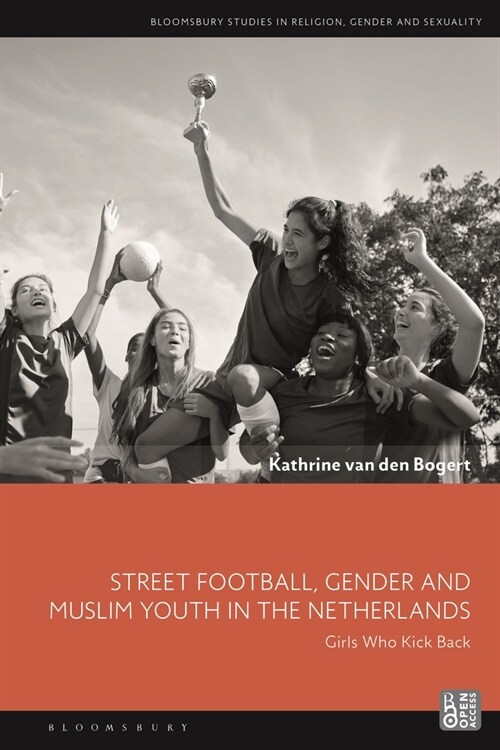 Street Football, Gender and Muslim Youth in the Netherlands : Girls Who Kick Back (Paperback)