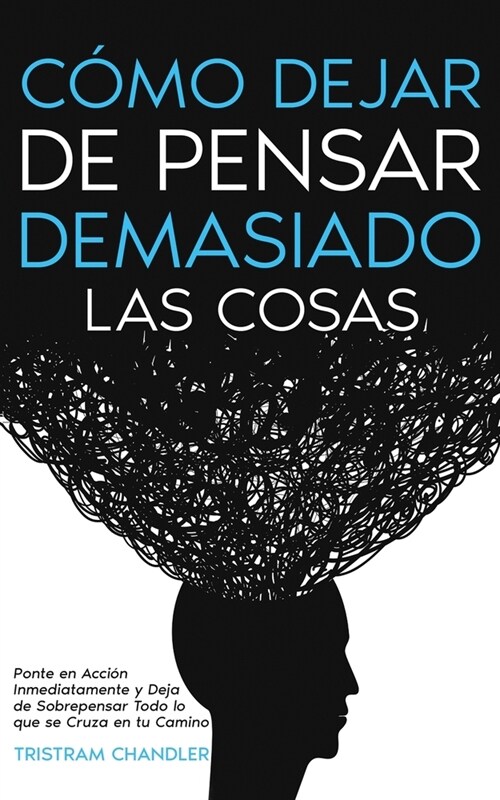 C?o Dejar de Pensar Demasiado las Cosas: Ponte en Acci? Inmediatamente y Deja de Sobrepensar Todo lo que se Cruza en tu Camino (Paperback)