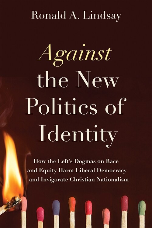 Against the New Politics of Identity: How the Lefts Dogmas on Race and Equity Harm Liberal Democracy--And Invigorate Christian Nationalism (Paperback)