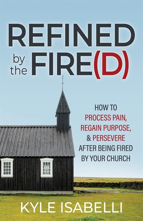 Refined by the Fire(d): How to Process Pain, Regain Purpose, and Persevere After Being Fired by Your Church (Paperback)