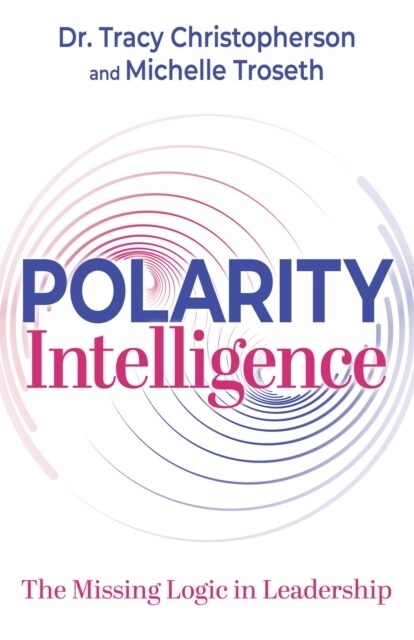 Polarity Intelligence: The Missing Logic in Leadership (Paperback)