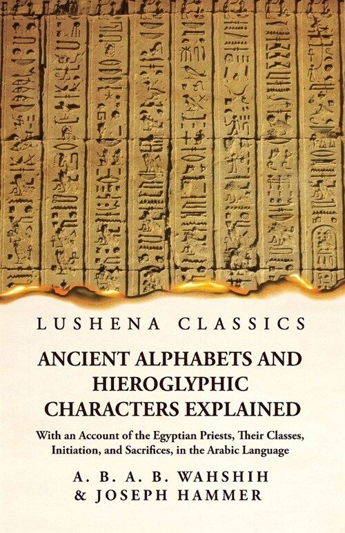 Ancient Alphabets and Hieroglyphic Characters Explained With an Account of the Egyptian Priests, Their Classes, Initiation, and Sacrifices, in the Ara (Paperback)