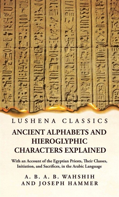 Ancient Alphabets and Hieroglyphic Characters Explained With an Account of the Egyptian Priests, Their Classes, Initiation, and Sacrifices, in the Ara (Hardcover)