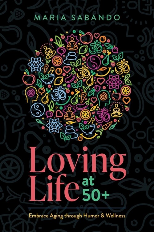 Loving Life at 50+: Embrace Aging through Humor and Wellness (Paperback)