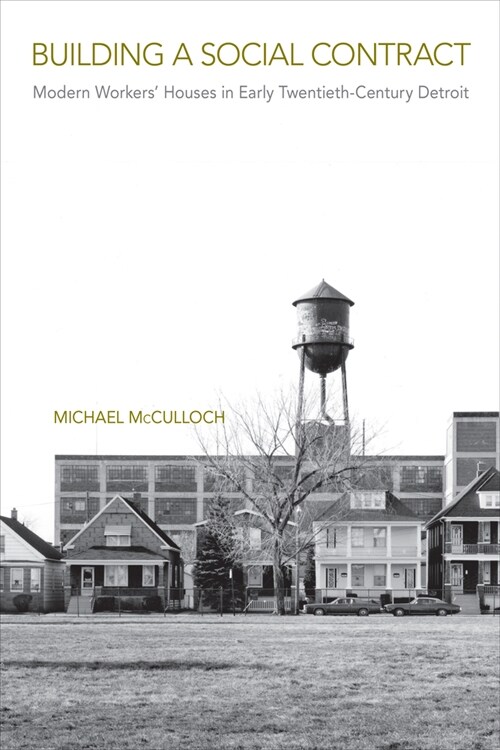 Building a Social Contract: Modern Workers Houses in Early-Twentieth Century Detroit (Hardcover)