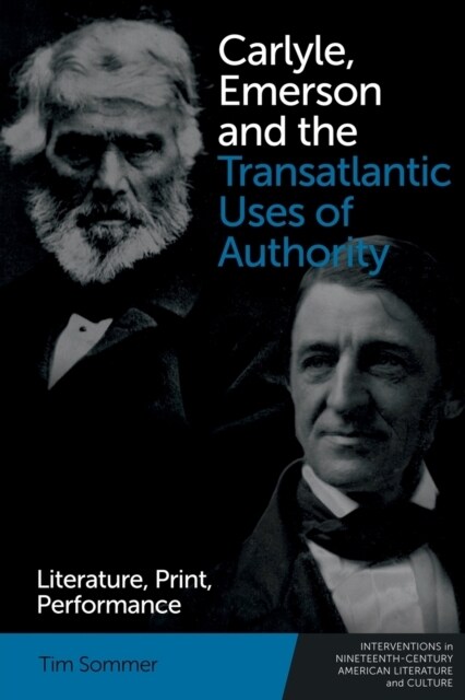 Carlyle, Emerson and the Transatlantic Uses of Authority : Literature, Print, Performance (Paperback)