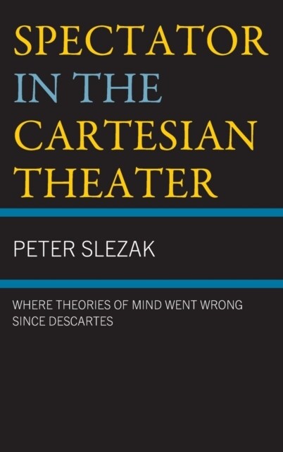 Spectator in the Cartesian Theater: Where Theories of Mind Went Wrong Since Descartes (Hardcover)