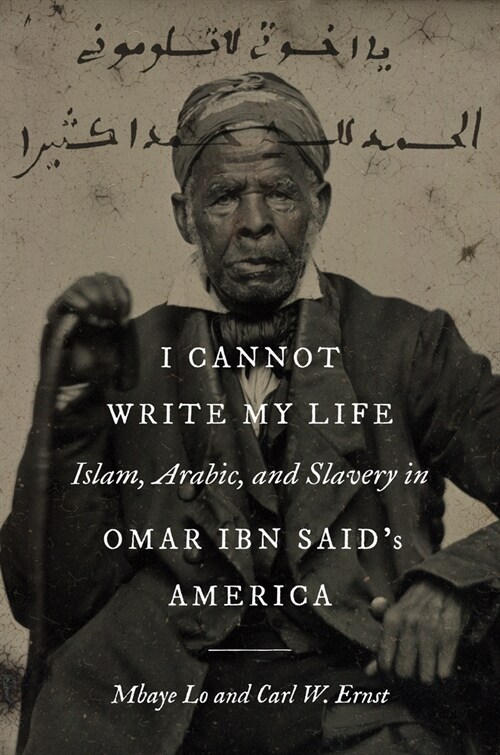 I Cannot Write My Life: Islam, Arabic, and Slavery in Omar Ibn Saids America (Paperback)