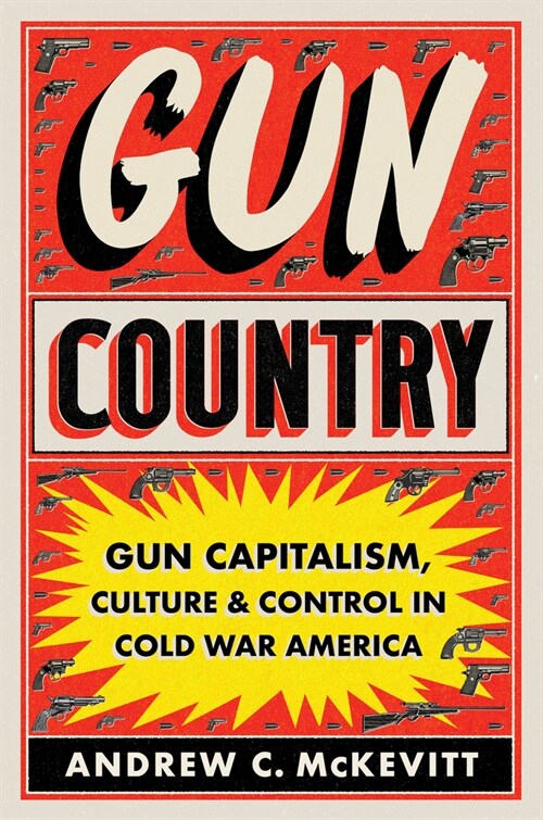 Gun Country: Gun Capitalism, Culture, and Control in Cold War America (Hardcover)