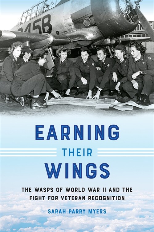 Earning Their Wings: The Wasps of World War II and the Fight for Veteran Recognition (Paperback)