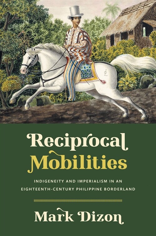 Reciprocal Mobilities: Indigeneity and Imperialism in an Eighteenth-Century Philippine Borderland (Paperback)