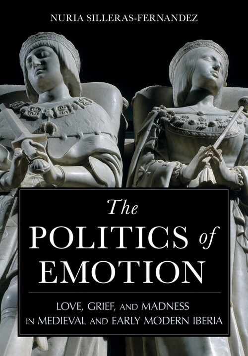 The Politics of Emotion: Love, Grief, and Madness in Medieval and Early Modern Iberia (Hardcover)