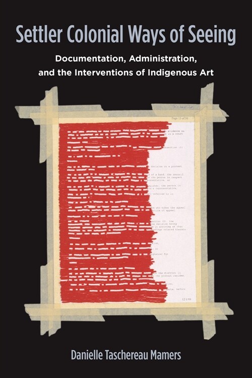 Settler Colonial Ways of Seeing: Documentation, Administration, and the Interventions of Indigenous Art (Hardcover)