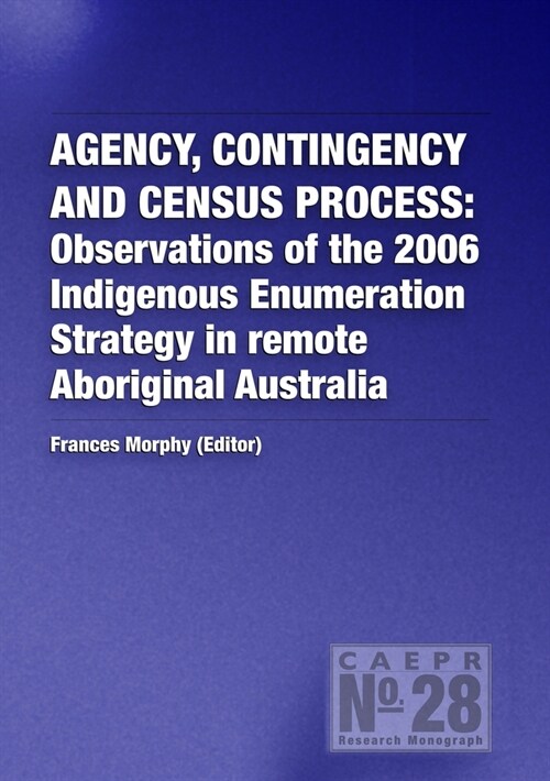 Agency, Contingency and Census Process: Observations of the 2006 Indigenous Enumeration Strategy in remote Aboriginal Australia (Paperback)