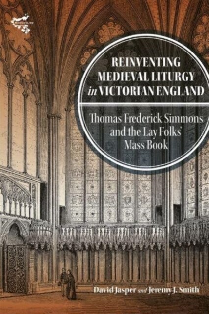 Reinventing Medieval Liturgy in Victorian England : Thomas Frederick Simmons and the Lay Folks Mass Book (Hardcover)