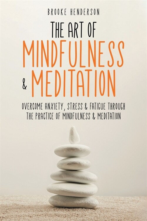 The Art of Mindfulness & Meditation: Overcome Anxiety, Stress & Fatigue Through the Practice of Mindfulness & Meditation (Paperback)