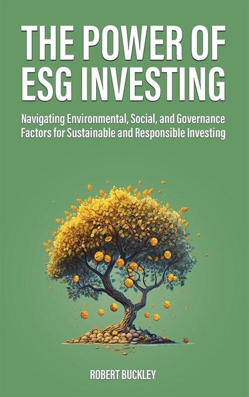 The Power of ESG Investing: Navigating Environmental, Social, and Governance Factors for Sustainable and Responsible Investing (Hardcover)