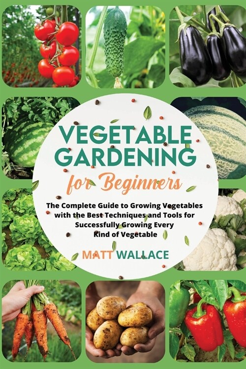 Vegetable Gardening for Beginners: The Complete Guide to Growing Vegetables with the Best Techniques and Tools for Successfully Growing Every Kind of (Paperback)