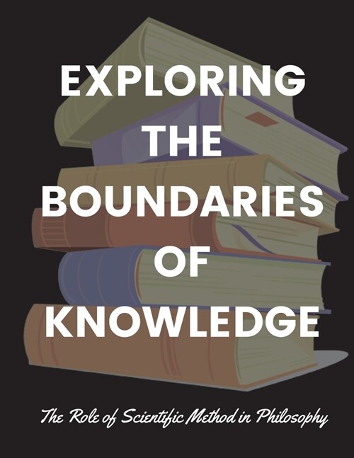 Exploring the Boundaries of Knowledge: The Role of Scientific Method in Philosophy (Paperback)