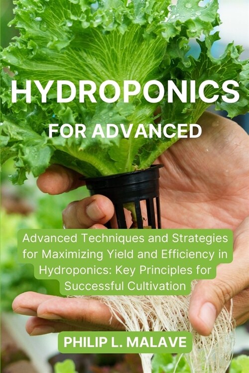 Hydroponics for Advanced: Advanced Techniques and Strategies for Maximizing Yield and Efficiency in Hydroponics: Key Principles for Successful C (Paperback)