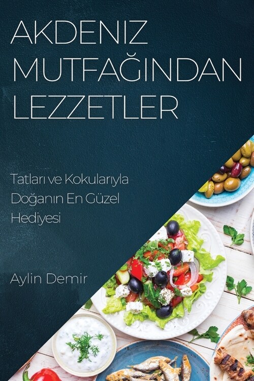 Akdeniz Mutfağından Lezzetler: Tatları ve Kokularıyla Doğanın En G?el Hediyesi (Paperback)