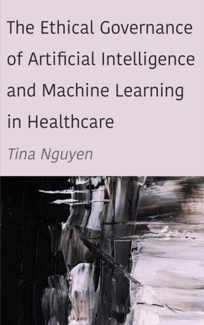 The Ethical Governance of Artificial Intelligence and Machine Learning in Healthcare (Hardcover)