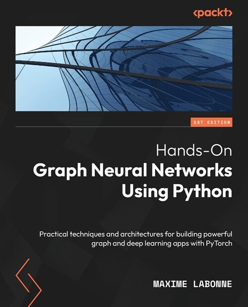 Hands-On Graph Neural Networks Using Python: Practical techniques and architectures for building powerful graph and deep learning apps with PyTorch (Paperback)