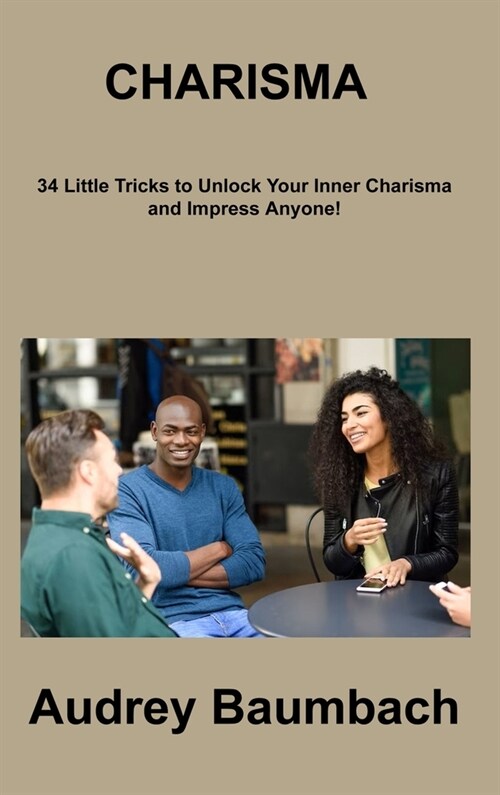 Charisma: 34 Tricks to Unlock Your Inner Charisma and impress Anyone! (Hardcover)