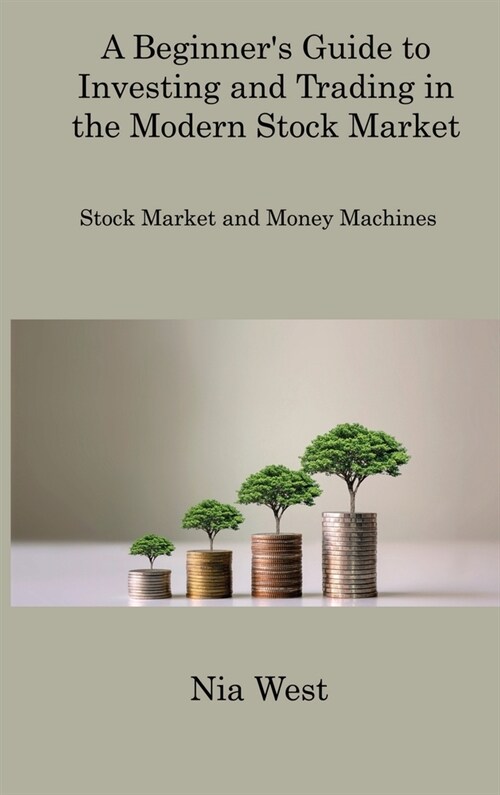 A Beginners Guide to Investing and Trading in the Modern Stock Market: Stock Market and Money Machines (Hardcover)