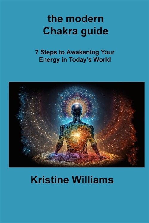 The modern Chakra guide: 7 Steps to Awakening Your Energy in Todays World (Paperback)