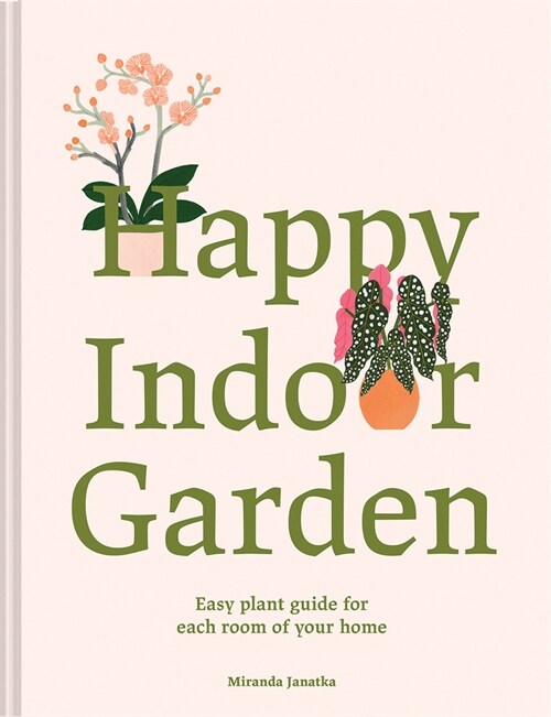 Happy Indoor Garden : The easy plant guide for each room of your home (Hardcover)