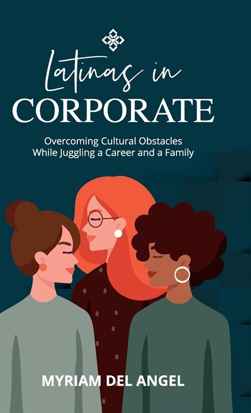 Latinas in Corporate: Overcoming Cultural Obstacles While Juggling a Career and a Family (Hardcover)