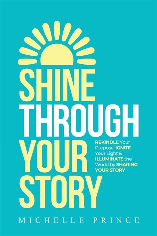 Shine Through Your Story: REKINDLE Your Purpose, IGNITE Your Light & ILLUMINATE the World by Sharing Your Story (Paperback)