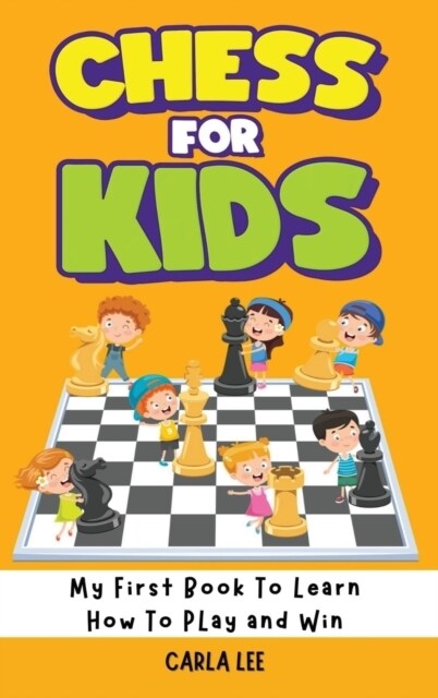 Chess for Kids: My First Book To Learn How To Play and Win: Rules, Strategies and Tactics. How To Play Chess in a Simple and Fun Way. (Hardcover)